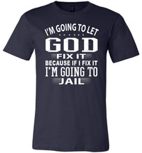Load image into Gallery viewer, I&#39;m Going To Let God Fix It Because If I Fix IT I&#39;m Going To Jail Funny Quote Tee navy