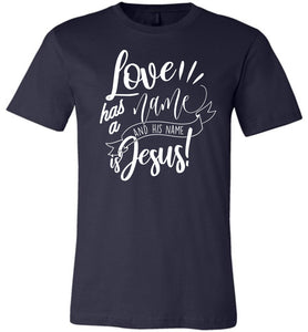 Love Has A Name And His Name Is Jesus! Christian Quote Tee navy