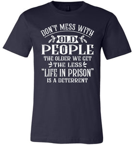 Don't Mess With Old People Life In Prison Is A Deterrent Funny Quote Tee navy