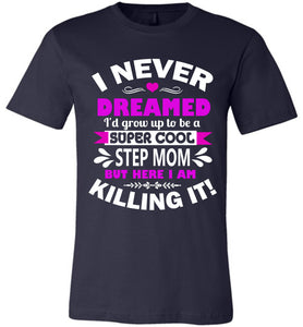 I Never Dreamed I'd Grow Up To Be A Super Cool Step Mom tshirt navy