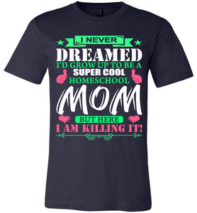 I Never Dreamed I'd Grow Up To Be A Super Cool Homeschool Mom Tshirt navy