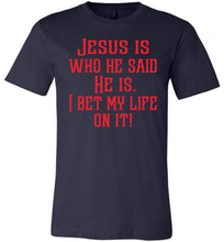 Load image into Gallery viewer, Jesus is who he said He is I bet my life on it! Christian Quote Tee navy