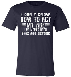 I Don't Know How To Act My Age Funny Quote Tee canvas navy