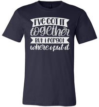 Load image into Gallery viewer, I&#39;ve Got It Together But I Forgot Where I Put It Mom Quote Shirts navy
