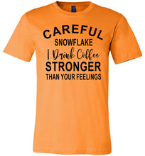 Load image into Gallery viewer, Careful Snowflake I Drink Coffee Stronger Than Your Feelings Funny Quote Tee orange