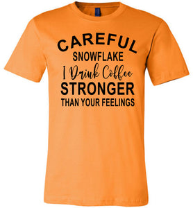 Careful Snowflake I Drink Coffee Stronger Than Your Feelings Funny Quote Tee orange