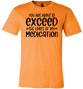You Are About to Exceed The Limits Of My Medication Funny Quote Tees orange