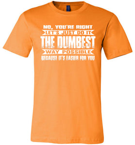 No You're Right Let's Do It The Dumbest Way Possible Graphic T-Shirt orange