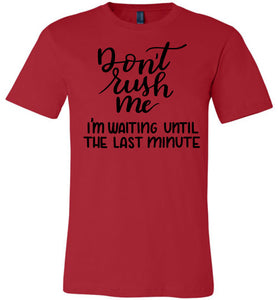 Don't Rush Me I'm Waiting Until The Last Minute Funny Quote Tee red
