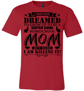 I Never Dreamed I'd Grow Up To Be A Super Cool Homeschool Mom Tshirt red