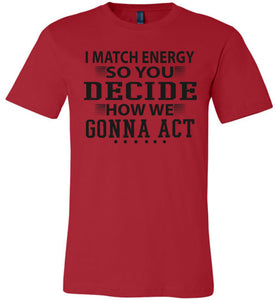 Funny Meme Shirts, I Match Energy So You Decide How We Gonna Act red