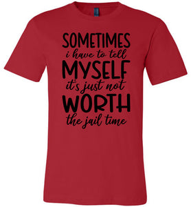 Sometimes i Have To Tell Myself It's Just Not Worth The Jail Time Funny Quote Tee red
