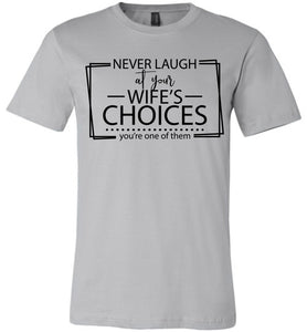 Never Laugh At Your Wife's Choices Funny Quote Tee silver
