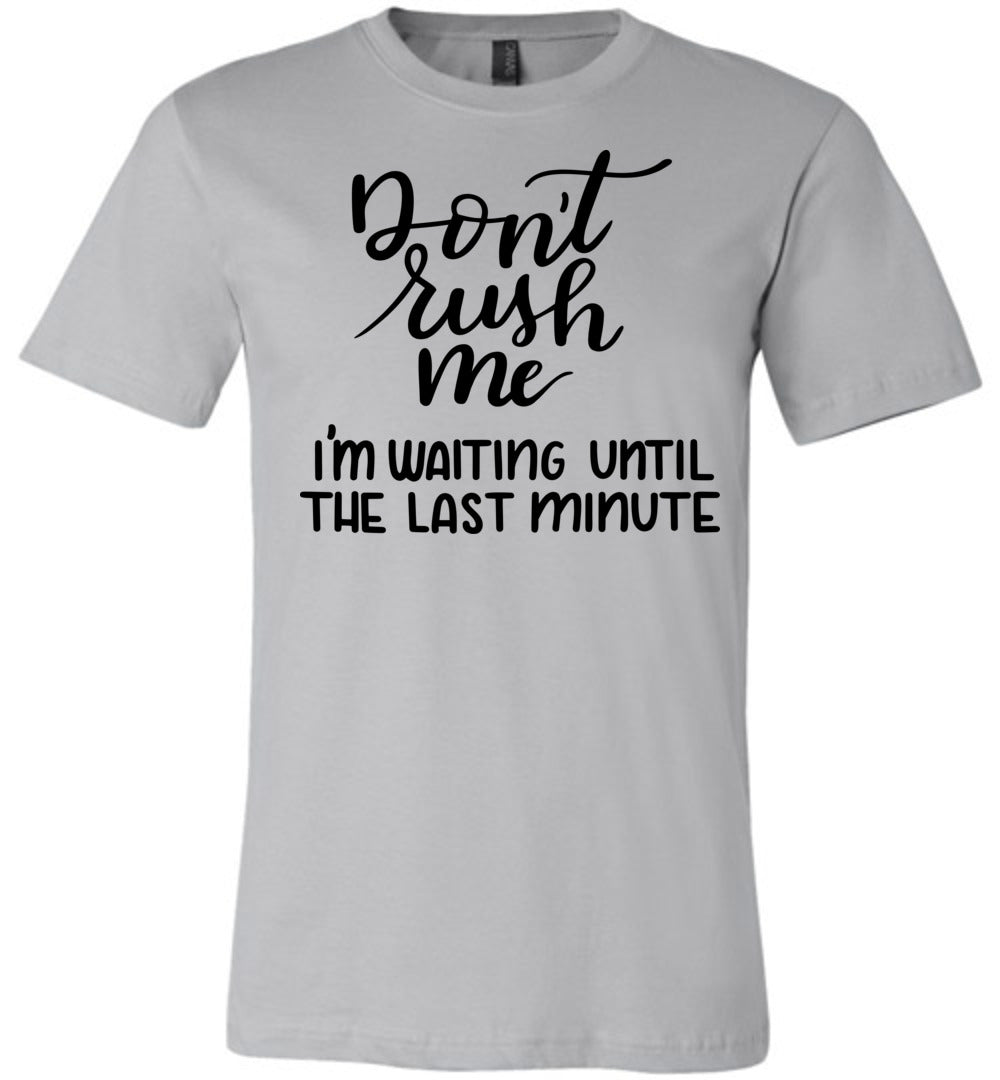 Don't Rush Me I'm Waiting Until The Last Minute Funny Quote Tee silver