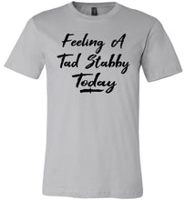 Load image into Gallery viewer, Feeling A Tad Stabby Today T Shirt silver