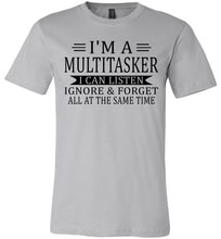 Load image into Gallery viewer, I'm A Mulititasker I Can Listen Ignore &amp; Forget All At The Same Time Funny Quote Tee. sliver