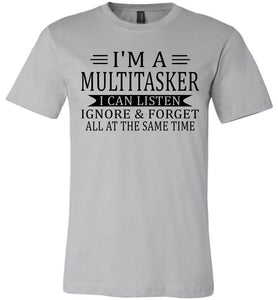 I'm A Mulititasker I Can Listen Ignore & Forget All At The Same Time Funny Quote Tee. sliver