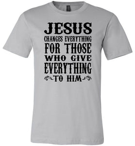 Jesus Changes Everything Christian Quote Shirts silver