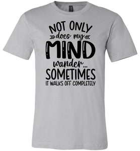 Not Only Does My Mind Wander Funny Quote Shirts silver