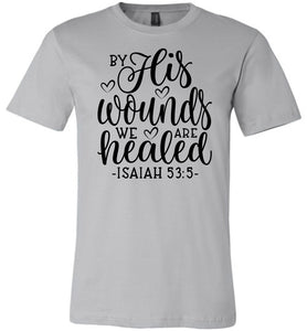By His Wounds We Are Healed Bible Verse Shirt silver