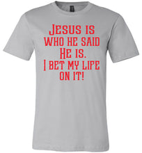 Load image into Gallery viewer, Jesus is who he said He is I bet my life on it! Christian Quote Tee silver