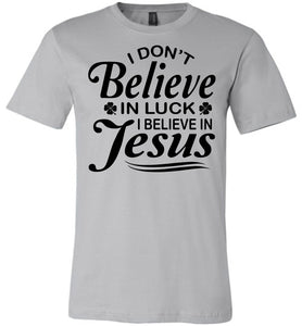 I Don't Believe In Luck I Believe In Jesus Christian Shirts Black Design silver