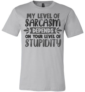 My Level Of Sarcasm Depends On Your Level Of Stupidity Sarcastic Shirts silver