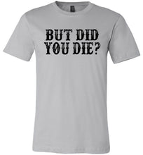 Load image into Gallery viewer, But Did You Die Funny Quote Tees silver
