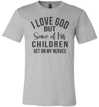 Load image into Gallery viewer, I Love God But Some Of His Children Get On My Nerves Shirt silver