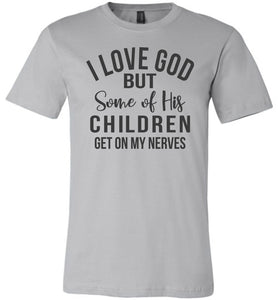 I Love God But Some Of His Children Get On My Nerves Shirt silver