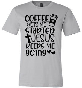 Coffee Gets Me Started Jesus Keeps Me Going Christian Quote Tee silver