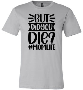 But Did You Die Mom Life Funny Mom Quote Shirt silver