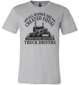 All Women Are Created Equal Then Some Become Truck Drivers Lady Trucker Shirts silver