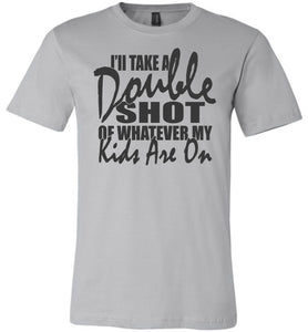 I'll Take A Double Shot Of Whatever My Kids Are On Sarcastic Mom Shirts silver