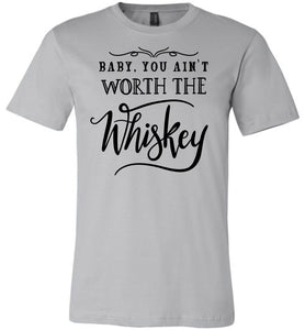 Baby You Ain't Worth The Whiskey Country Cowgirl Girl Shirt silver
