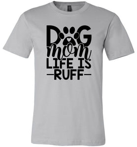 Dog Mom Life Is Ruff Dog Mom Shirt silver