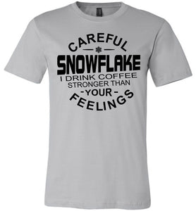 Careful Snowflake I Drink Coffee Stronger Than Your Feelings Funny Political T Shirt Snowflake silver