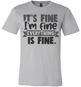 It's Fine I'm Fine Everything Is Fine Funny Quote Tees silver