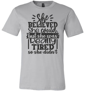 She Believed But She Was Really Tired Sassy t shirts Sarcastic Funny T Shirts silver