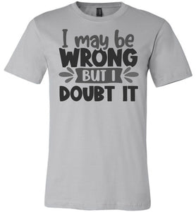 I May Be Wrong But I Doubt It Sarcastic Shirts silver