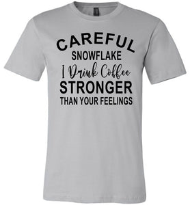Careful Snowflake I Drink Coffee Stronger Than Your Feelings Funny Quote Tee silver