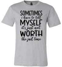 Load image into Gallery viewer, Sometimes i Have To Tell Myself It&#39;s Just Not Worth The Jail Time Funny Quote Tee silver