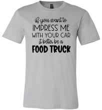 Load image into Gallery viewer, Impress Me With Your Car It Better Be A Food Truck Funny Quote Tee sliver