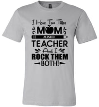 Load image into Gallery viewer, I Have Two Titles Mom And Teacher And I Rock Them Both! Teacher Mom Shirts silver