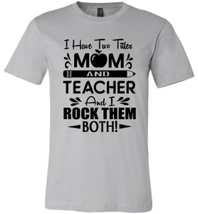 I Have Two Titles Mom And Teacher And I Rock Them Both! Teacher Mom Shirts silver
