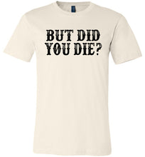 Load image into Gallery viewer, But Did You Die Funny Quote Tees tan