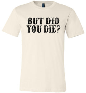 But Did You Die Funny Quote Tees tan