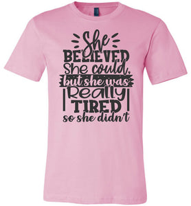 She Believed But She Was Really Tired Sassy t shirts Sarcastic Funny T Shirts pink