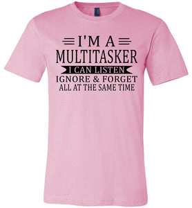I'm A Mulititasker I Can Listen Ignore & Forget All At The Same Time Funny Quote Tee. pink