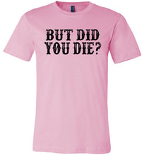 Load image into Gallery viewer, But Did You Die Funny Quote Tees pink